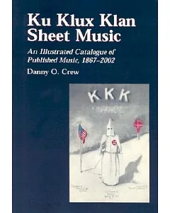 Ku Klux Klan Sheet Music: An Illustrated Catalogue of Published Music, 1867-2000