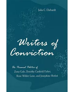 Writers of Conviction: The Personal Politics of Zona Gale, Dorothy Canfield Fisher, Rose Wilder Lane, and Josephine Herbst