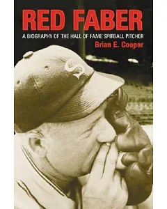 Red Faber: A Biography of the Hall of Fame Spitball Pitcher