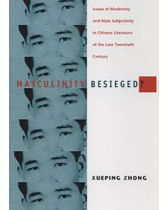Masculinity Besieged?: Issues of Modernity and Male Subjectivity in Chinese Literature of the Late Twentieth Century