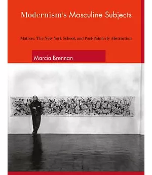 Modernism’s Masculine Subjects: Matisse, the New York School, And Post-painterly Abstraction
