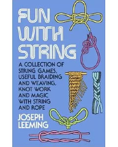 Fun With String; A Collection of String Games, Useful Braiding and Weaving, Knot Work and Magic With String and Rope.