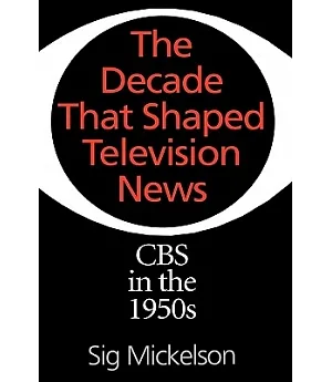 The Decade That Shaped Television News: CBS in the 1950s