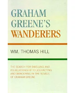 Graham Greene’s Wanderers: The Search for Dwelling, Journeying and Wandering in the Novels of Graham Greene