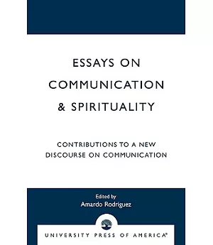 Essays on Communication & Spirituality: Contributions to a New Discourse on Communication
