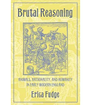 Brutal Reasoning: Animals, Rationality, And Humanity in Early Modern England
