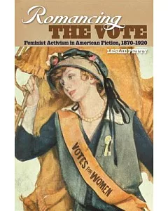 Romancing the Vote: Feminist Activism in American Fiction, 1870-1920