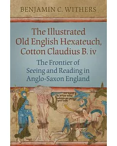 The Illustrated Old English Hexateuch, Cotton Ms. Claudius B.iv: The Frontier of Seeing And Reading in Anglo-saxon England