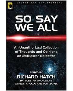 So Say We All: An Unauthorized Collection of Thoughts and Opinions on Battlestar Galactica