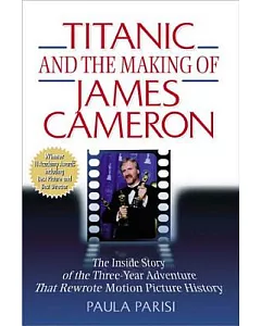 Titanic and the Making of James Cameron: The Inside Story of the Three-Year Adventure That Rewrote Motion Picture History
