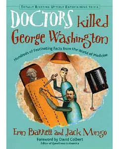 Doctors Killed George Washington: Hundreds of Fascinating Facts from the World of Medicine