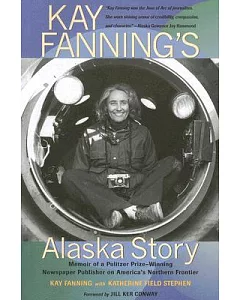Kay fanning’s Alaska Story: Memoir of a Pulitzer Prize-winning Newspaper Publisher on America’s Northern Frontier