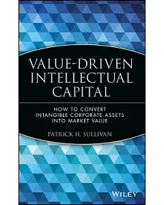 Value Driven Intellectual Capital: How to Convert Intangible Corporate Assets into Market Value