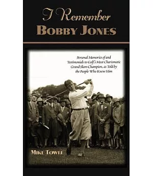 I Remember Bobby Jones: Personal Memories of and Testimonials to Golf’s Most Charismatic Grand Slam Champion, As Told by the Pe