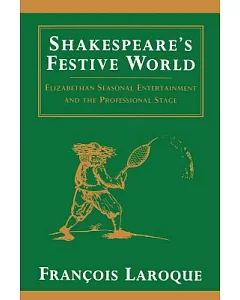 Shakespeare’s Festive World: Elizabethan Seasonal Entertainment and the Professional Stage