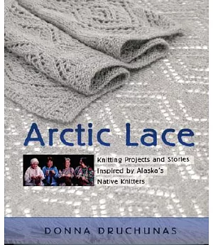 Arctic Lace: Knitting Projects And Stories Inspired by Alaska’s Native Knitters