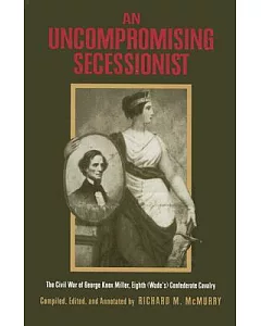 An Uncompromising Secessionist: The Civil War of George Knox Miller, Eighth (Wade’s) Confederate Cavalry