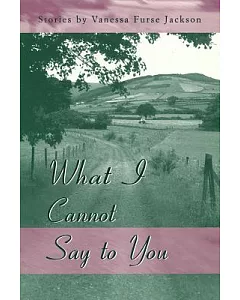What I Cannot Say to You: Stories