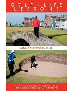 Golf- Life Lessons: With the Best Golf Tips Ever Assembled to Quickly Break 100 And Then 90