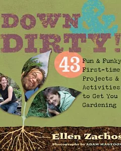 Down & Dirty: 43 Fun & Funky First-time Projects & Activities to Get You Gardening