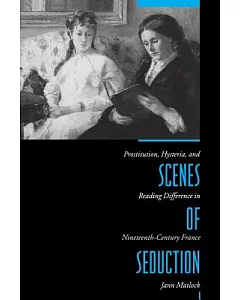 Scenes of Seduction: Prostitution, Hysteria, and Reading Difference in the Nineteenth-Century France