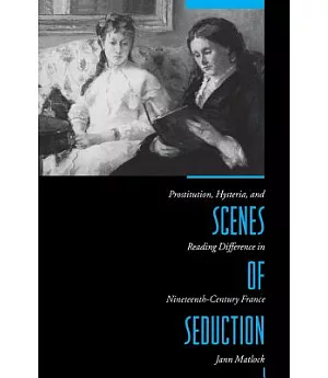 Scenes of Seduction: Prostitution, Hysteria, and Reading Difference in the Nineteenth-Century France