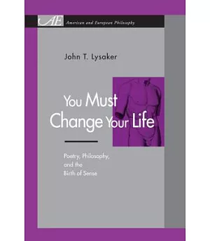You Must Change Your Life: Poetry, Philosophy, and the Birth of Sense