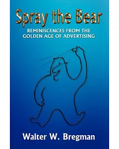 Spray the Bear: Reminiscences from the Golden Age of Advertising