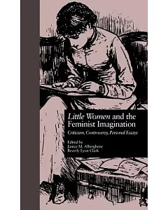 Little Women and the Feminist Imagination: Criticism, Controversy, Personal Essays