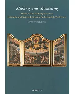 Making And Marketing: Studies of the Painting Process in Fifteenth- And Sixteenth- Century Netherlandish Workshops