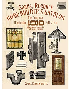 Sears, roebuck Home Builder’s Catalog: The Complete Illustrated 1910 Edition