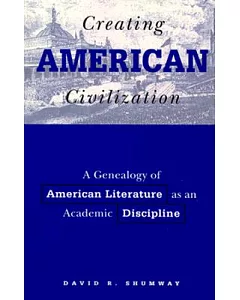 Creating American Civilization: A Genealogy of American Literature As an Academic Discipline