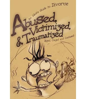 Abused, Victimized, & Traumatized: An Idiot’s Guide to Divorce