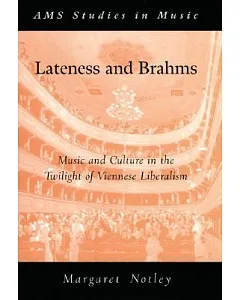 Lateness And Brahms: Music And Culture in the Twilight of Viennese Liberalism