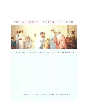 Orientalism’s Interlocutors: Painting, Architecture, Photography