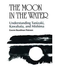 The Moon in the Water: Understanding Tanizaki, Kawabata, and Mishima