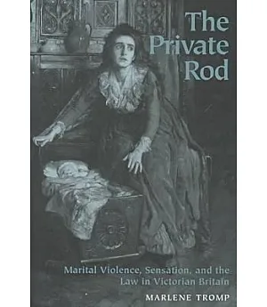 The Private Rod: Marital Violence, Sensation, and the Law in Victorian Britain