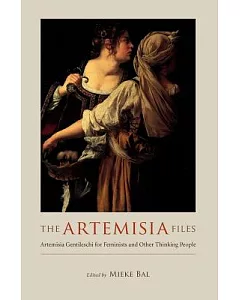 The Artemisia Files: Artemisia Gentileschi for Feminists And Other Thinking People