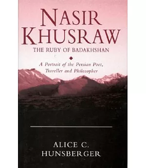 Nasir Khusraw, the Ruby of Badakhshan: A Portrait of the Persian Poet, Traveller and Philosopher