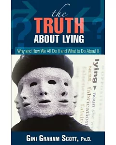 The Truth About Lying: Why And How We All Do It And What to Do About It