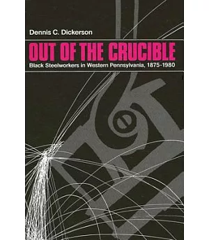 Out of the Crucible: Black Steelworkers in Western Pennsylvania, 1875-1980