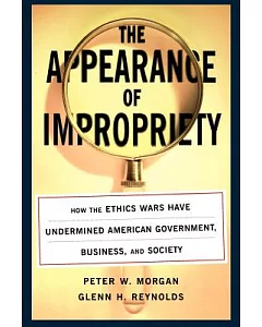 Appearance of Impropriety: How the Ethics Wars Have Undermined American Government, Business, and Society