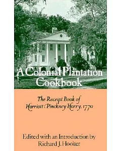 A Colonial Plantation Cookbook: The Receipt Book of Harriott pinckney Horry, 1770