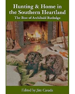 Hunting & Home in the Southern Heartland: The Best of Archibald Ruthledge