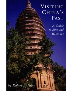 Visiting China’s Past: A Guide to Sites And Resources