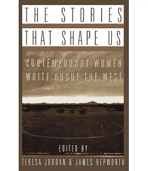 The Stories That Shape Us: Contemporary Women Write About the West : An Anthology