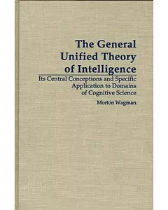 The General Unified Theory of Intelligence: Its Central Conceptions and Specific Application to Domains of Cognitive Science