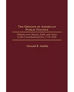 The Origins of American Public Finance: Debates over Money, Debt, and Taxes in the Constitutional Era, 1776-1836