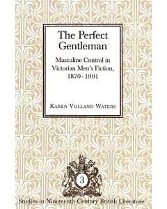 The Perfect Gentlemen: Masculine Control in Victorian Men’s Fiction, 1870-1901