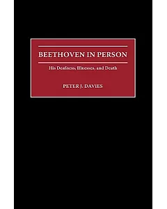 Beethoven in Person: His Deafness, Illnesses, and Death